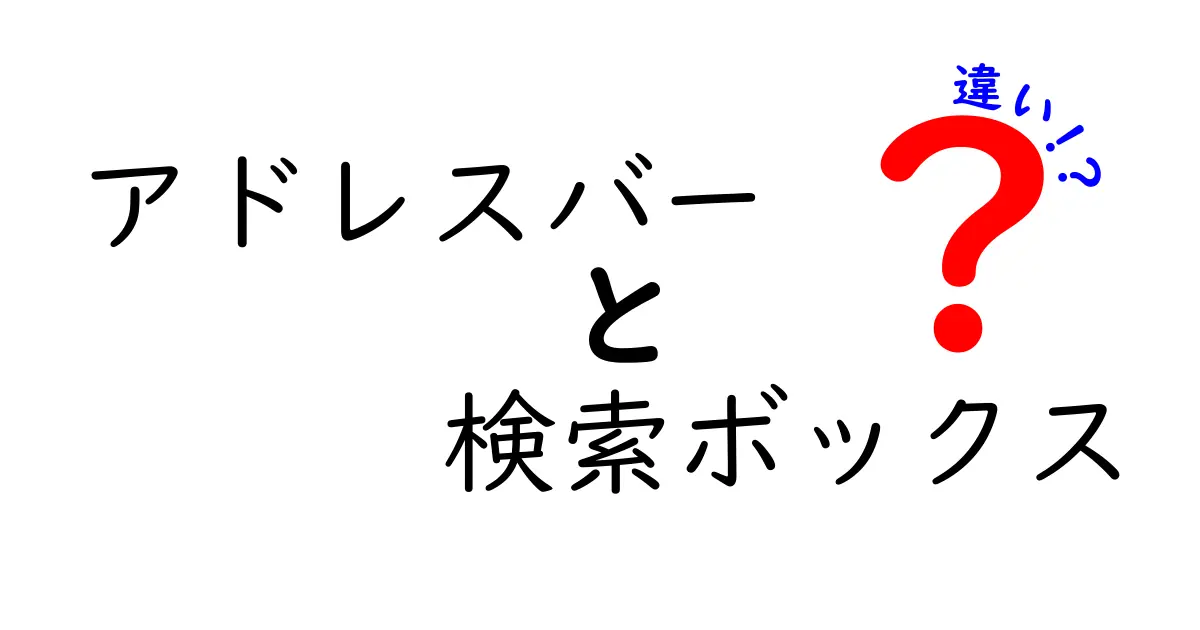 アドレスバーと検索ボックスの違いを徹底解説!使い分けのコツを中学生にもわかりやすく