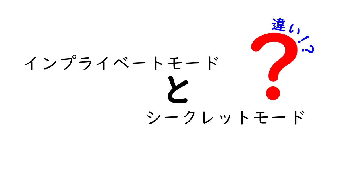 インプライベートモードとシークレットモードの違いを徹底解説!日常のネット利用で押さえるべきポイント