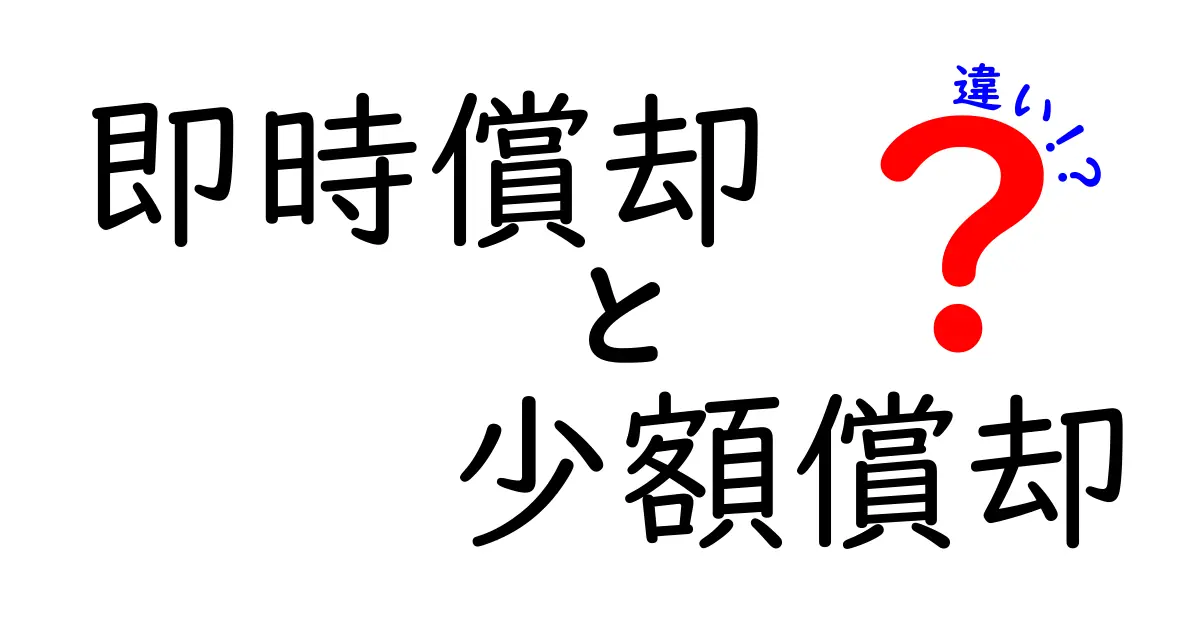 即時償却と少額償却の違いを徹底解説！誰でも分かる資産減価の基礎ガイド