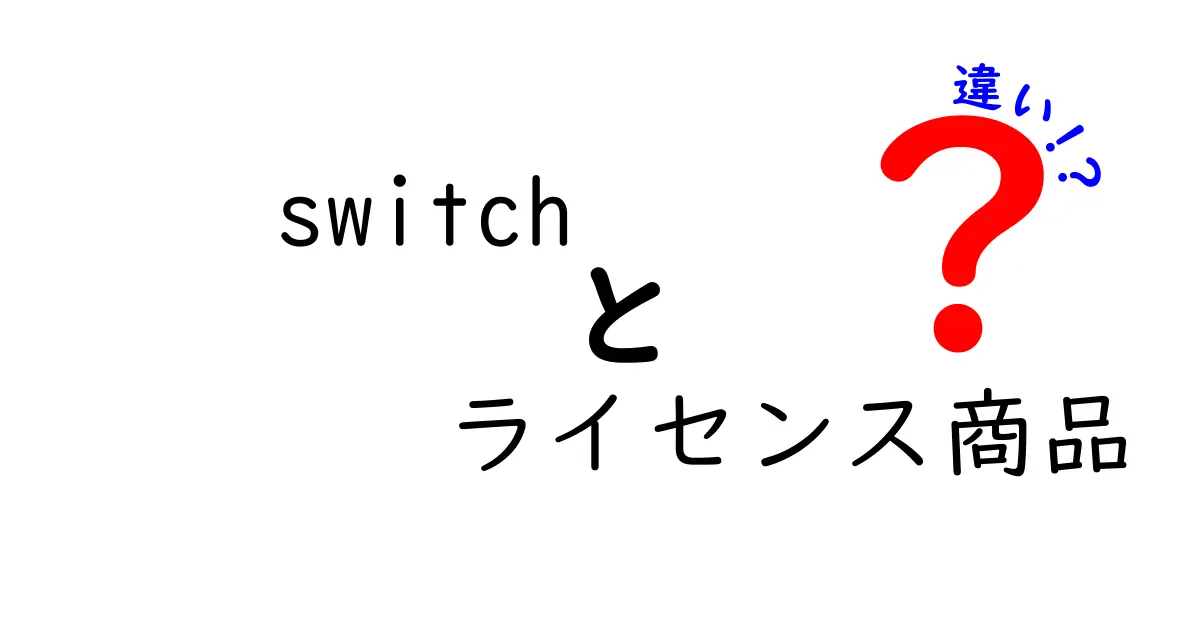 Switch ライセンス商品 違いを徹底解説:公式版とライセンス商品の本当の違いを知ろう