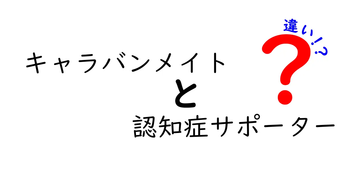 キャラバンメイトと認知症サポーターの違いを徹底解説:現場で役立つポイントと見分け方