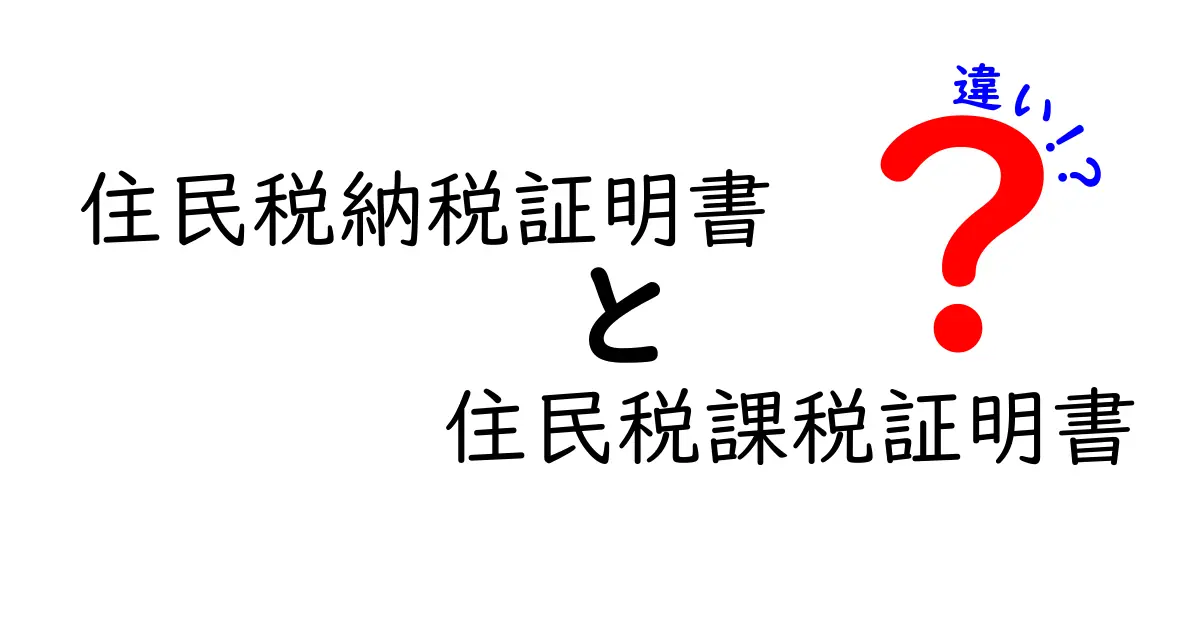 住民税納税証明書と住民税課税証明書の違いを徹底解説！どちらを用意すべきかを見分ける基準