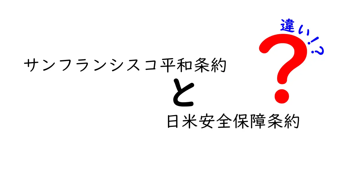 サンフランシスコ平和条約と日米安全保障条約の違いを徹底解説:戦争終結と同盟の仕組みを中学生にもわかる言葉で