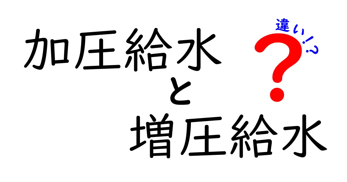 加圧給水と増圧給水の違いを徹底解説！仕組み・メリット・デメリットを中学生にもわかる言葉で