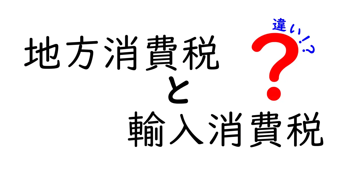 地方消費税と輸入消費税の違いを徹底解説！中学生にもわかるやさしい比較ガイド