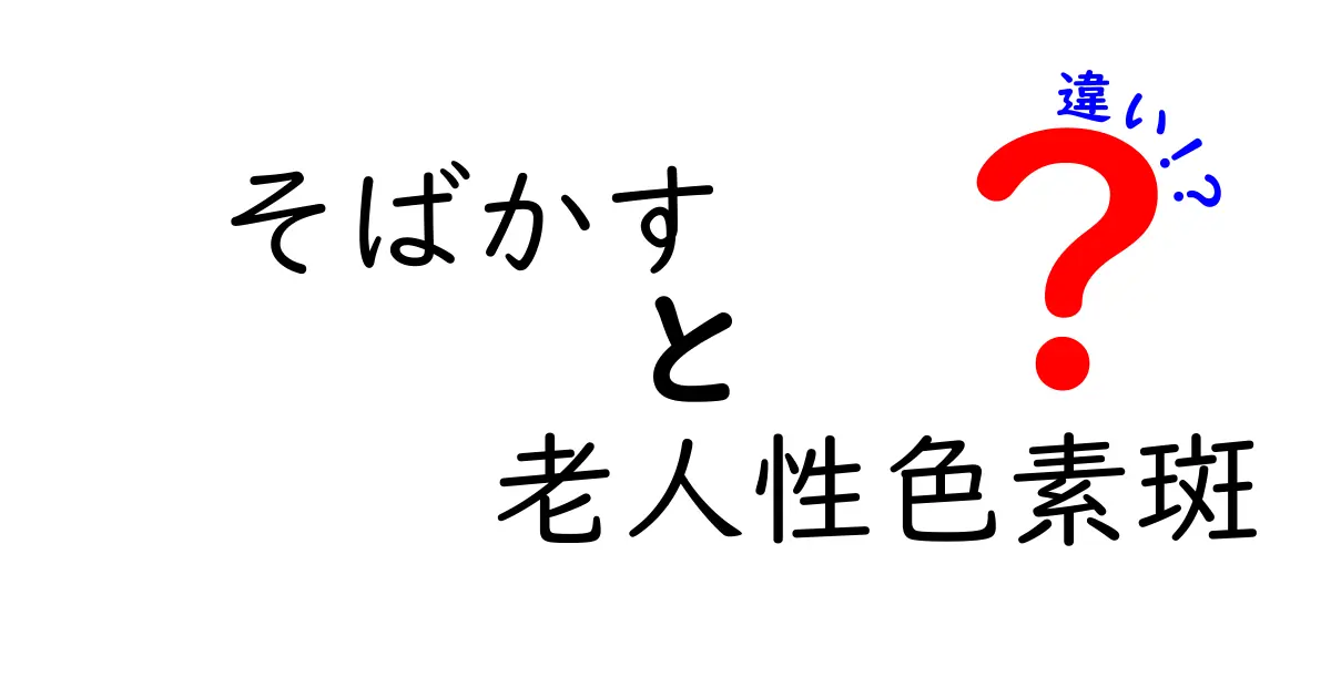 そばかすと老人性色素斑の違いを徹底解説|見分け方とケアのコツを完全ガイド