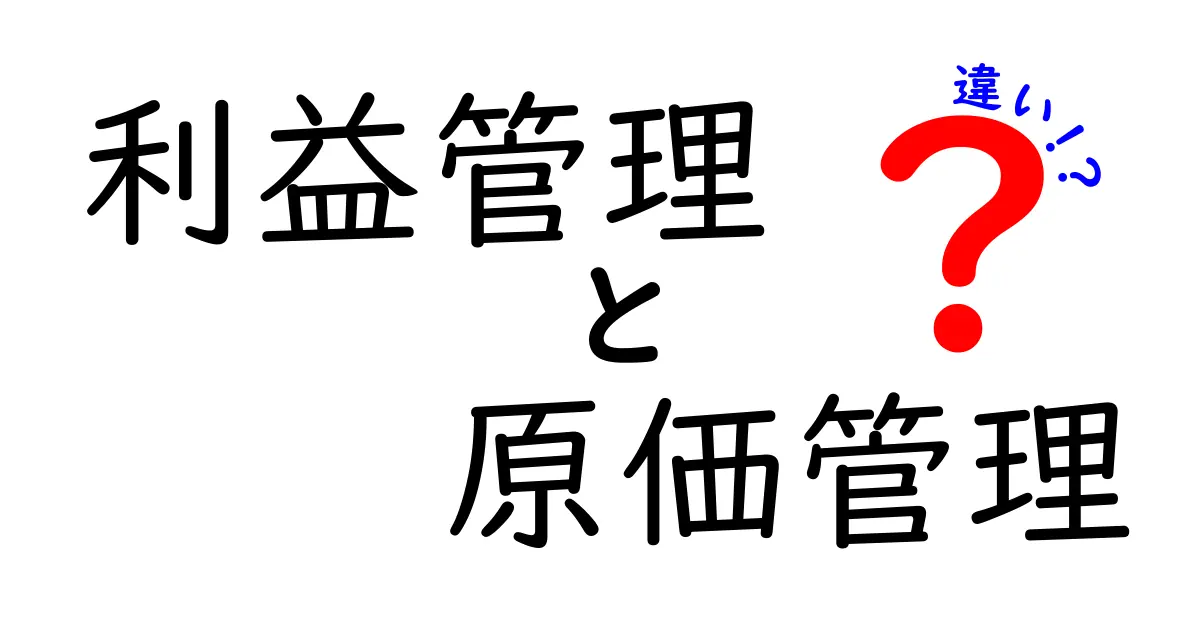 利益管理と原価管理の違いを徹底解説！現場で使える実務ガイド