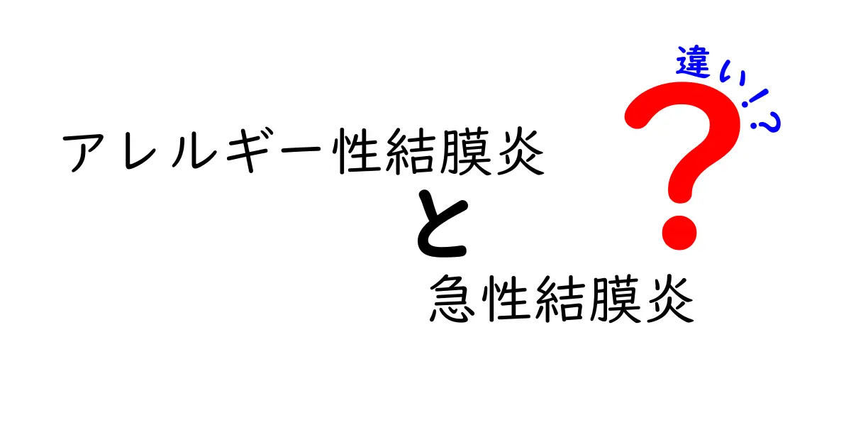 アレルギー性結膜炎と急性結膜炎の違いを徹底解説!見分け方と治療のポイント