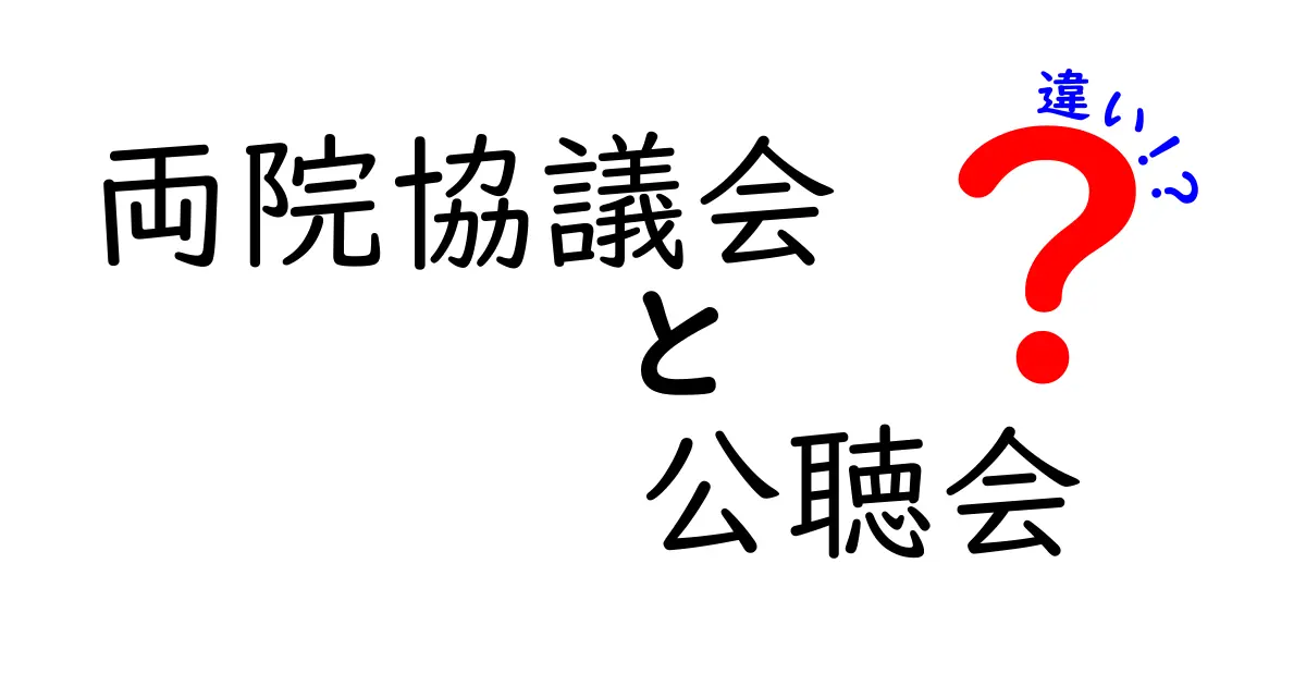 両院協議会と公聴会の違いをわかりやすく解説!政治の仕組みを丸ごと理解するガイド