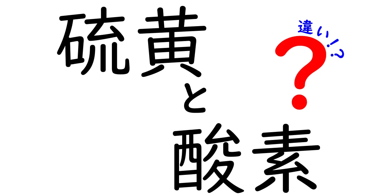 硫黄と酸素の違いを徹底解説!身近な例で分かる科学の基本