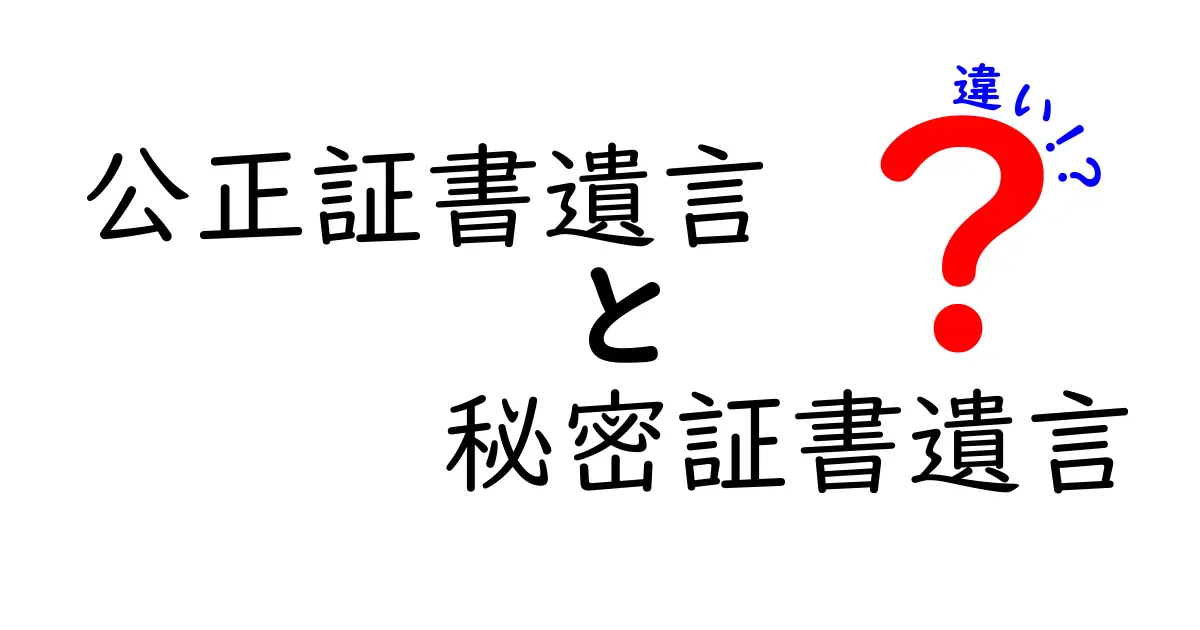 公正証書遺言と秘密証書遺言の違いを徹底比較｜どっちがあなたの財産を守る？