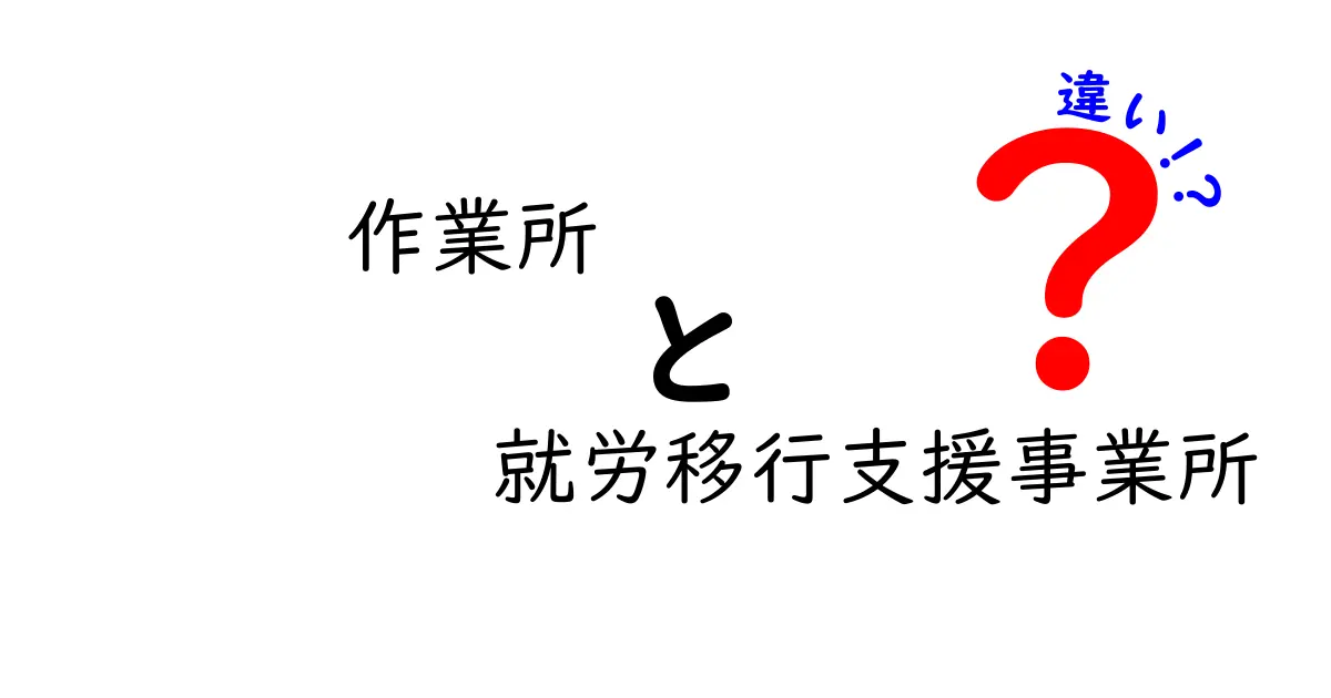 作業所 就労移行支援事業所 違いを徹底解説|知っておくべきポイントと選び方