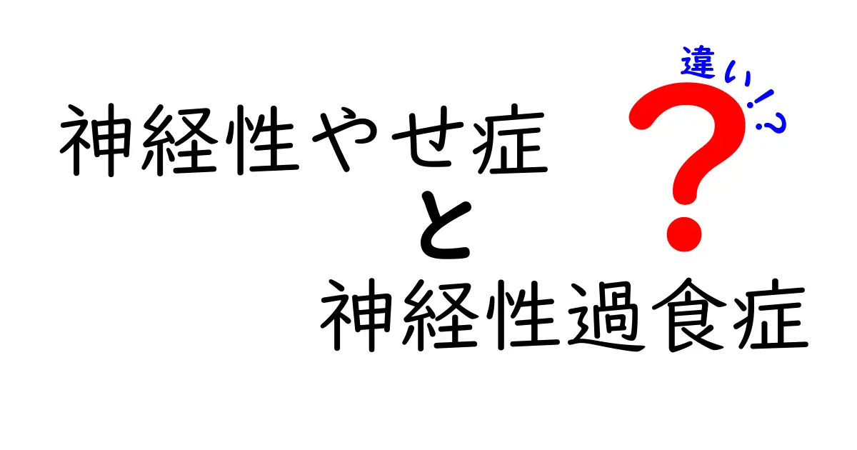 神経性やせ症と神経性過食症の違いを徹底解説：症状・原因・治療を中学生にもわかりやすく