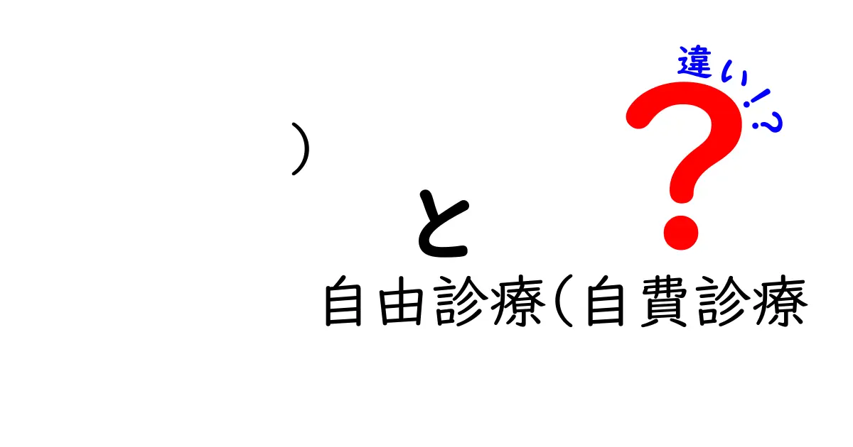自由診療と自費診療の違いを徹底解説！今すぐ知っておきたいポイントと賢い選択術