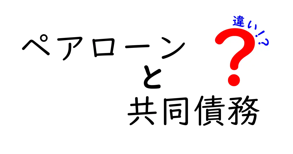 ペアローンと共同債務の違いを今すぐ知ろう！失敗を避けるための徹底ガイド