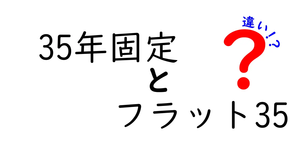 35年固定とフラット35の違いを徹底解説！後悔しない選び方と実例比較