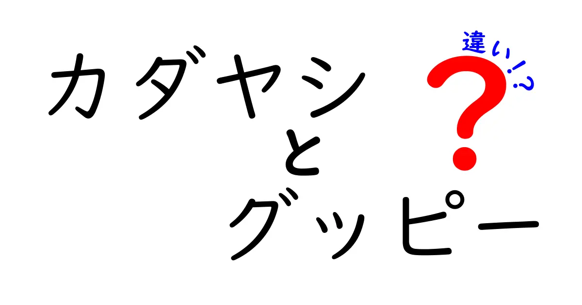 カダヤシとグッピーの違いを完全解説!飼育・繁殖・見た目を徹底比較して選ぶヒント