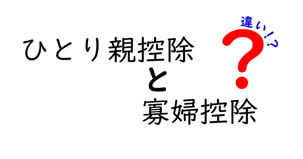 ひとり親控除と寡婦控除の違いを徹底解説|知っておくと得するポイント