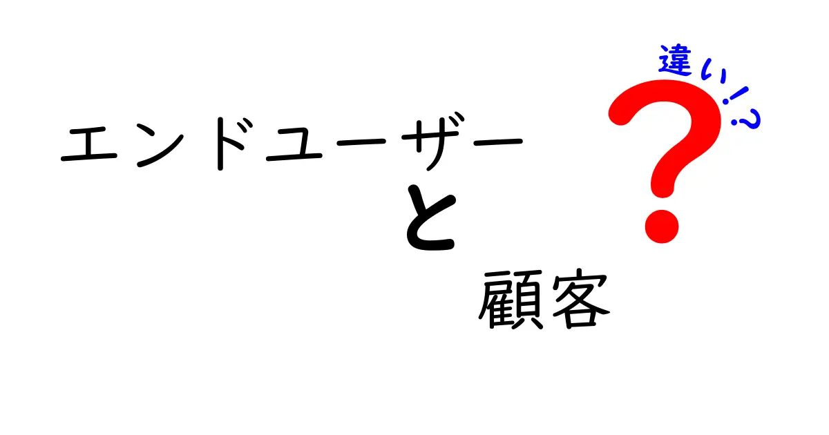エンドユーザーと顧客の違いを理解する:誰が対象で何が決まるのかを徹底解説