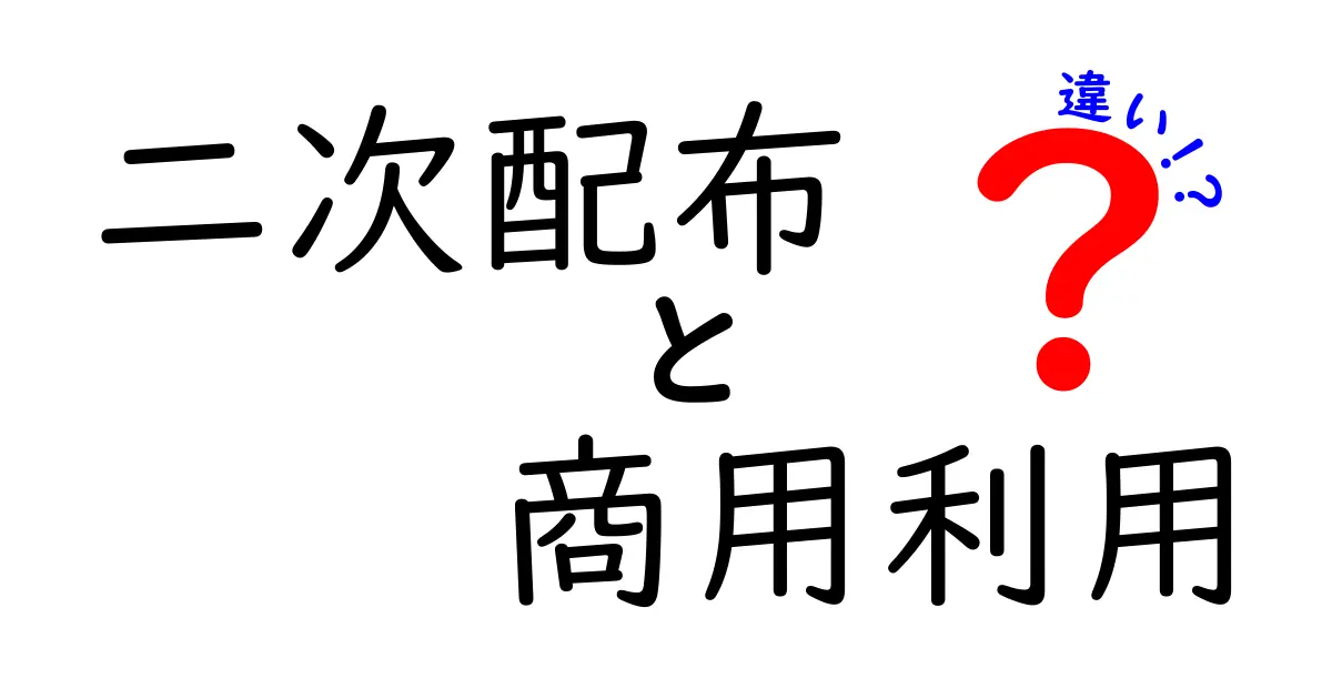二次配布と商用利用の違いをざっくり解説 初心者でも理解できる3つのポイント