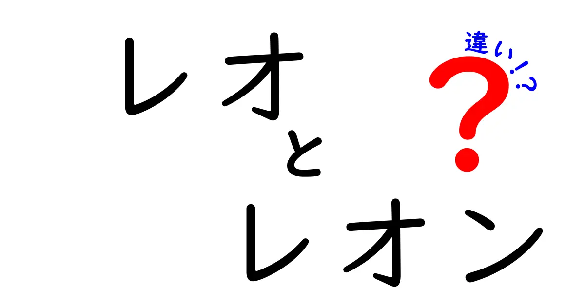 レオとレオンの違いを徹底解説!名前の由来・読み方・使い方の違いを中学生にもわかるやさしい解説