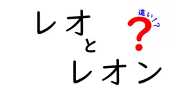 レオとレオンの違いを徹底解説!名前の由来・読み方・使い方の違いを中学生にもわかるやさしい解説