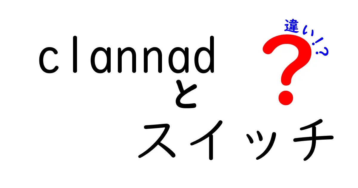 ClannadとSwitchの違いを徹底解説|スイッチ版と他機種の特徴を徹底比較