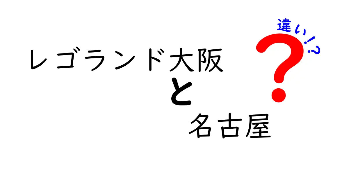 レゴランド大阪と名古屋の違いを徹底比較!アトラクション・料金・アクセス・雰囲気を中学生にもわかる言葉で比較