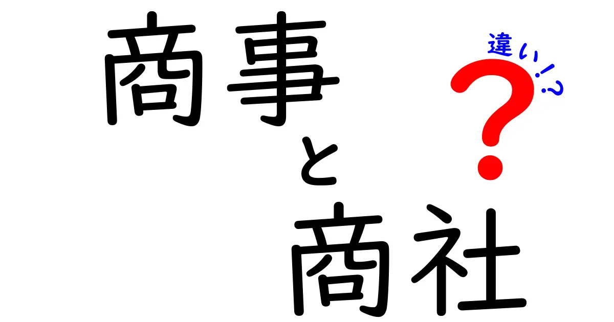 商事と商社の違いを徹底解説:混乱を防ぐ基本ガイド