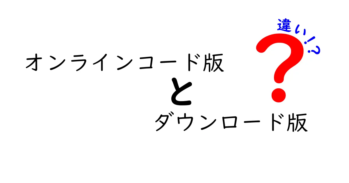 オンラインコード版とダウンロード版の違いを徹底解説!初心者でも分かる選び方ガイド