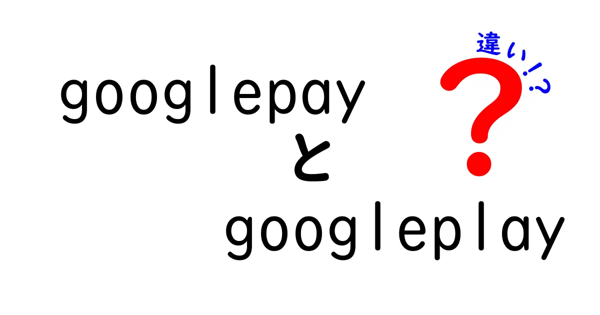 googlepayとgoogleplayの違いを徹底解説:支払いとアプリ配布の役割をやさしく比較