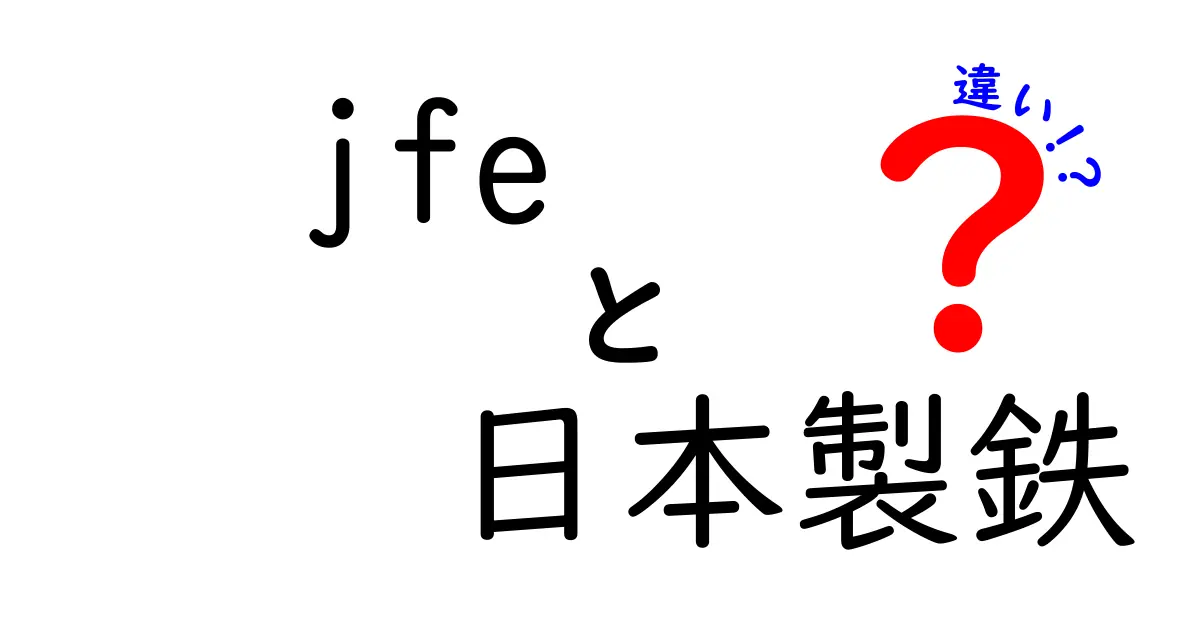 jfe 日本製鉄 違いを徹底解説!初心者にも分かる比較ガイド