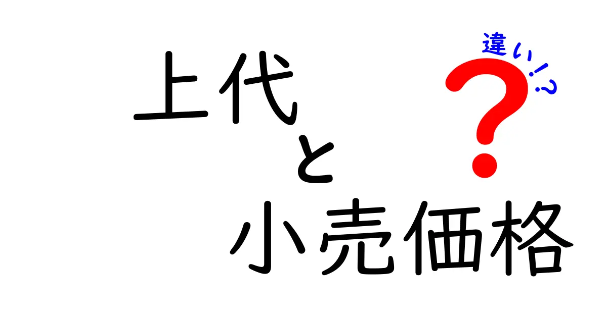 上代と小売価格の違いを徹底解説!知らなきゃ損する価格の仕組みとは?