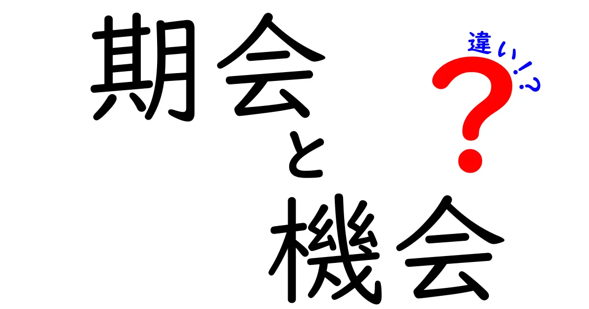 期会と機会の違いを完全解説!使い分けをマスターするためのガイド