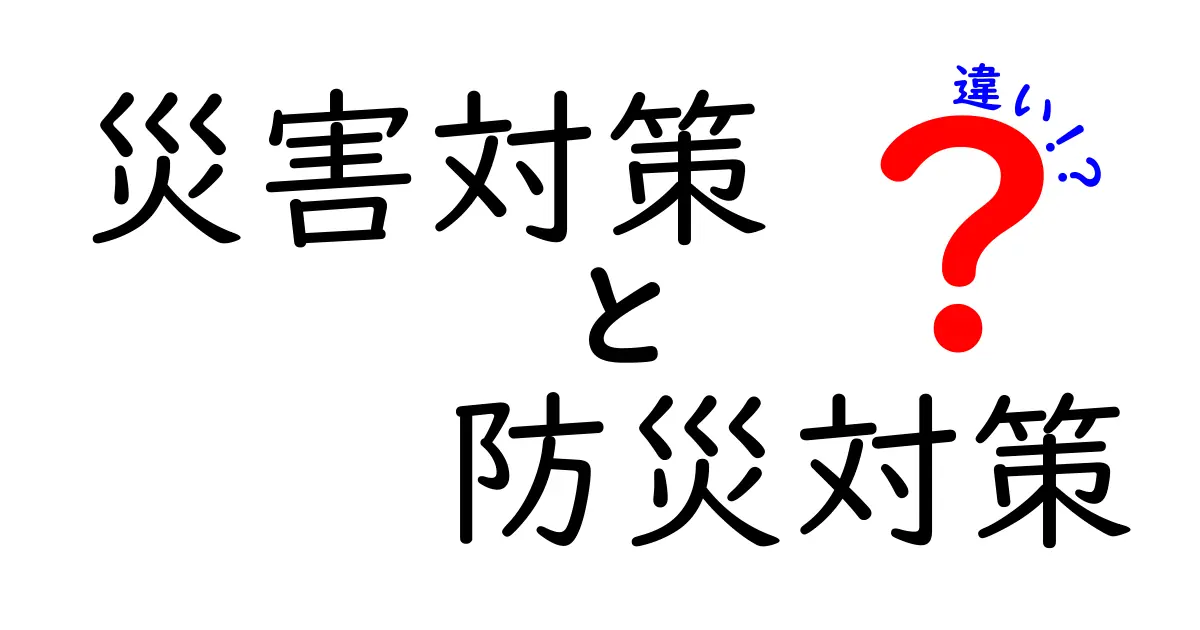 災害対策と防災対策の違いを徹底解説！中学生にもわかる実践ガイド