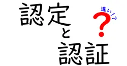 認定と認証の違いを徹底解説|混同しがちな用語を中学生にもわかる解説