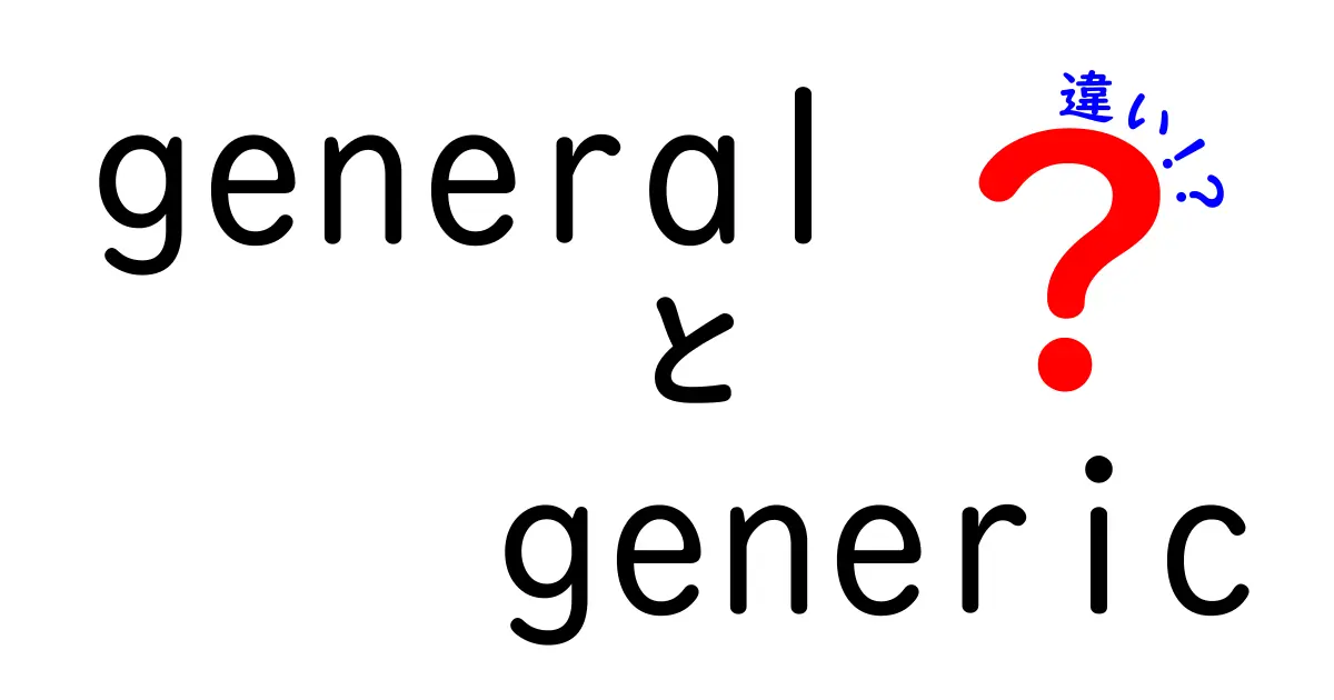 generalとgenericの違いをわかりやすく解説！クリックしたくなる使い分けガイド