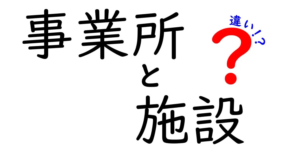 事業所と施設の違いを徹底解説!現場で困らない見分け方と使い分けのコツ