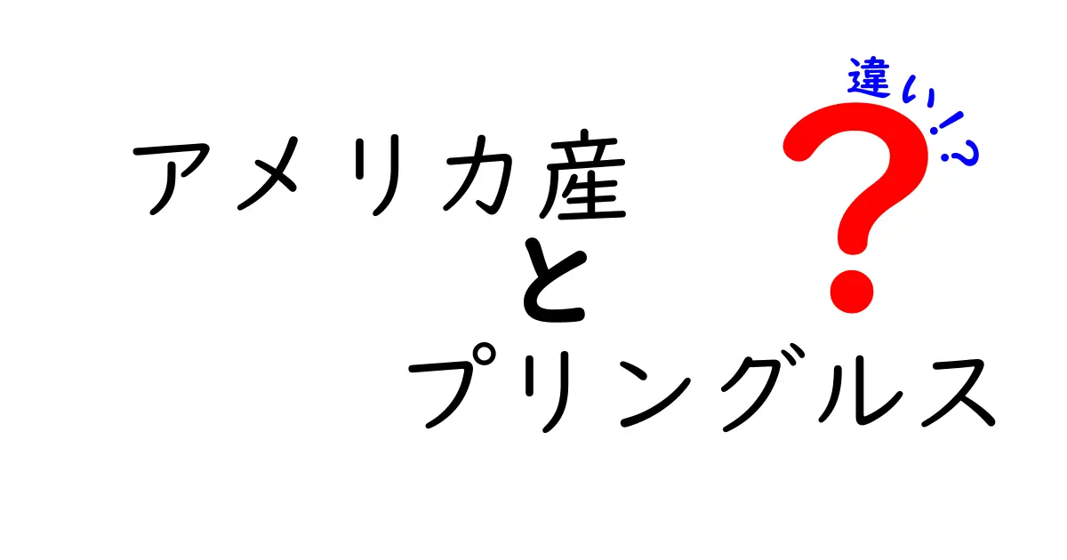 アメリカ産プリングルスの違いを徹底解説|味・原材料・入手方法を比較