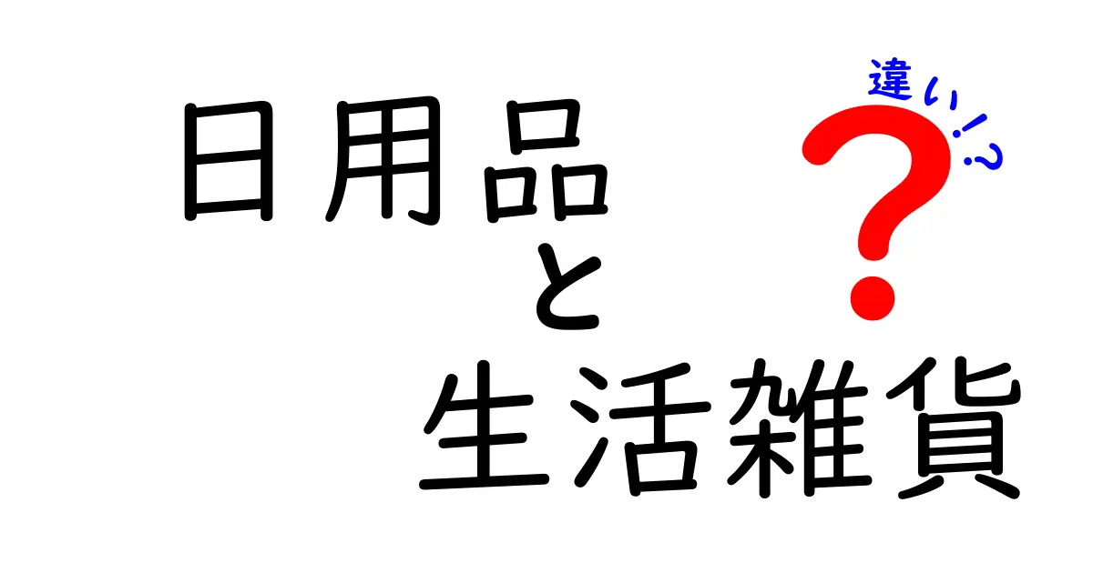 日用品と生活雑貨の違いを完全解説!知らなきゃ損する使い分けのコツ