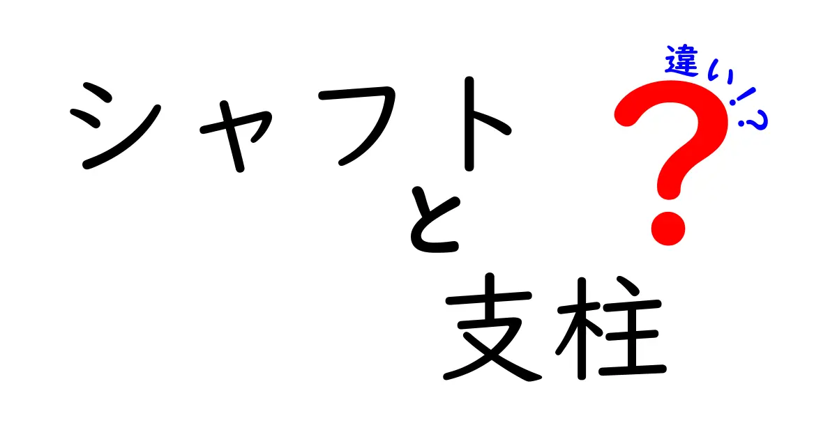 シャフトと支柱の違いをわかりやすく解説!意味・用途・見分け方