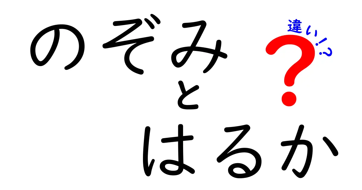のぞみとはるかの違いを徹底解説:意味・発音・漢字・使われ方の違いとは