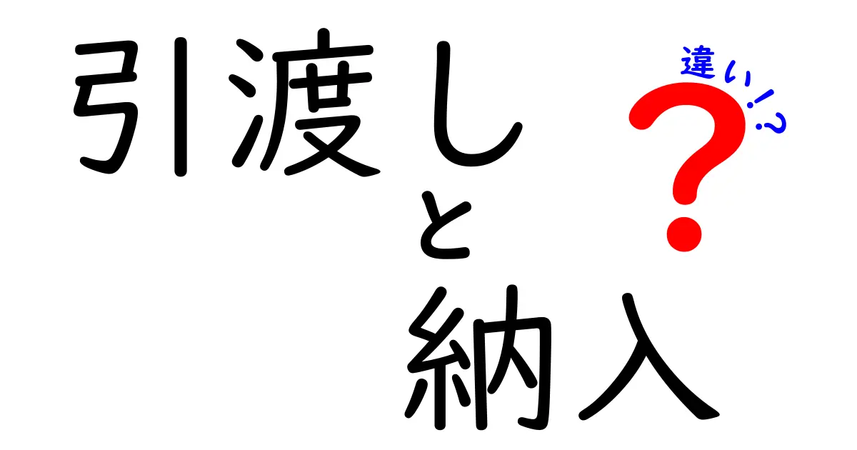引渡しと納入の違いを完全に解説!中学生にもわかるやさしい基礎講座