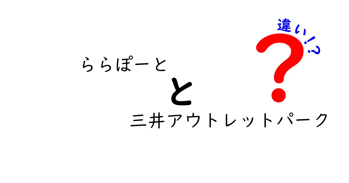 ららぽーとと三井アウトレットパークの違いは?特徴・店舗・価格を詳しく比較して選び方を解説