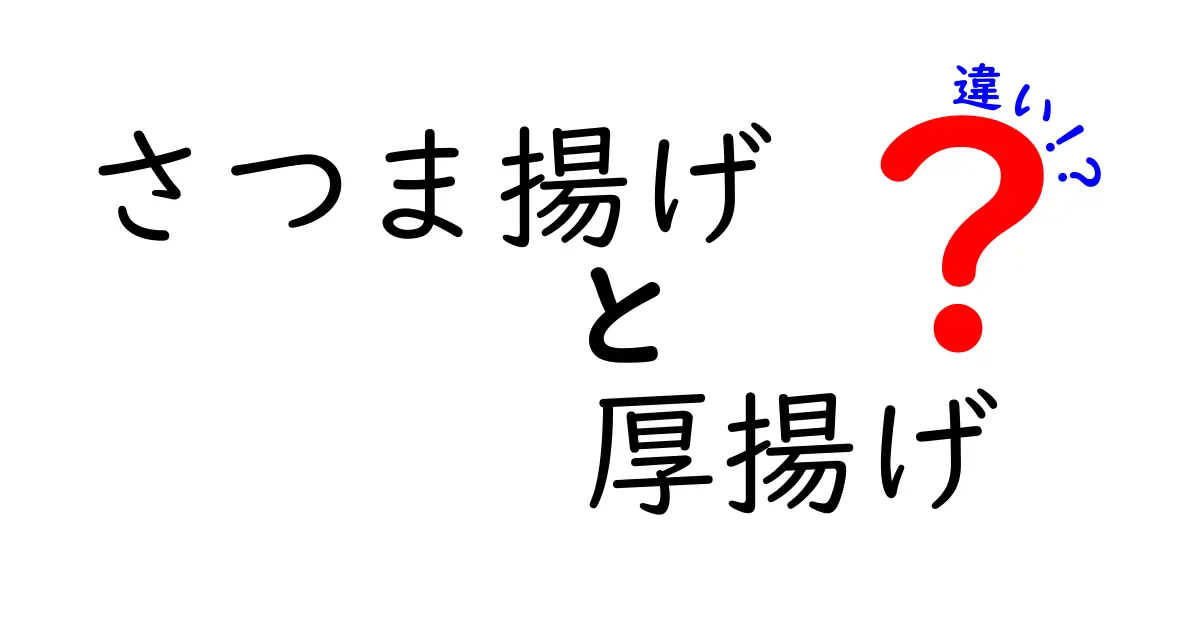 さつま揚げと厚揚げの違いを徹底解説 — これで見分けがつく!中学生にもわかるポイントと使い方