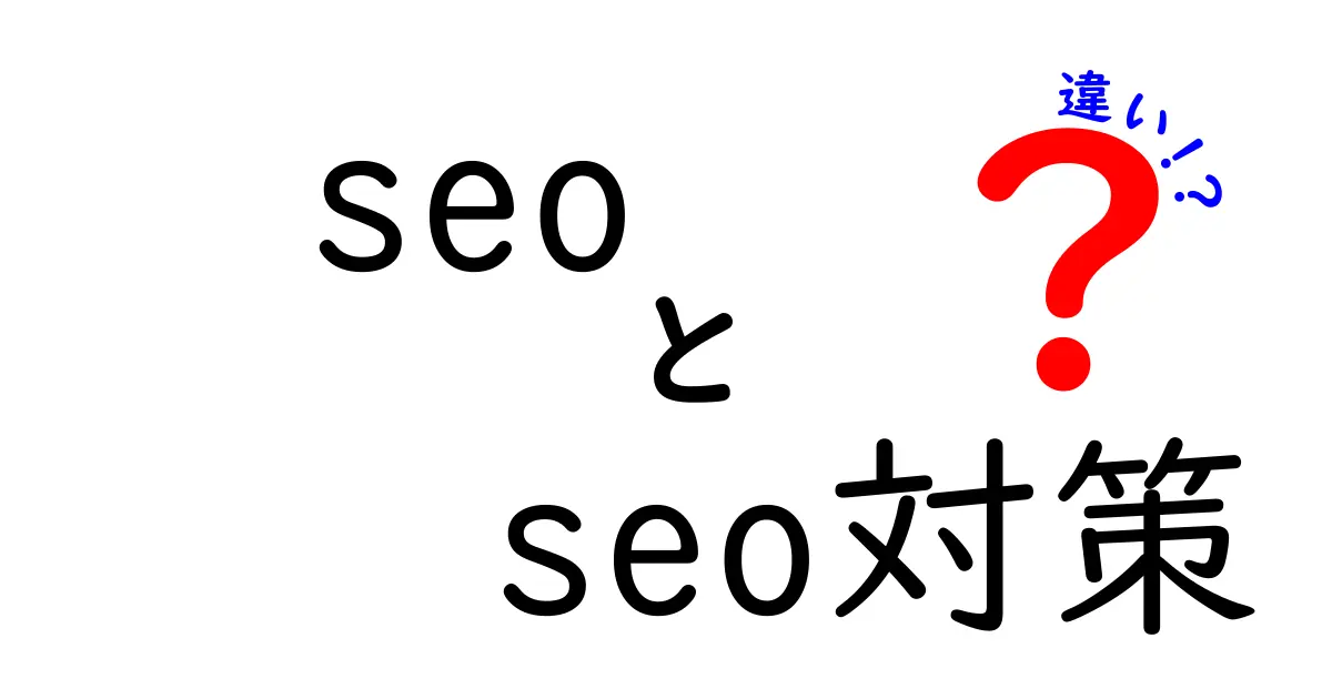 SEOとSEO対策の違いを徹底解説｜初心者が今すぐ知るべきポイント