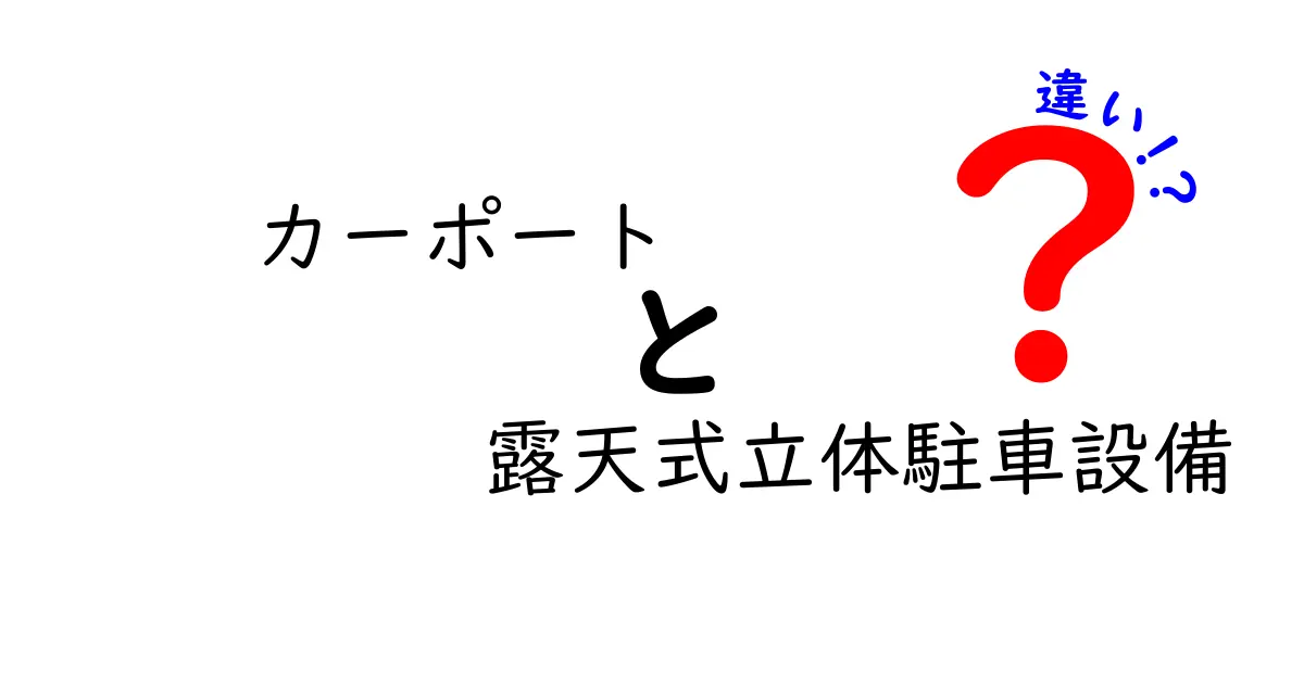 カーポートと露天式立体駐車設備の違いを徹底解説!選ぶときのポイントと失敗しない比較ガイド