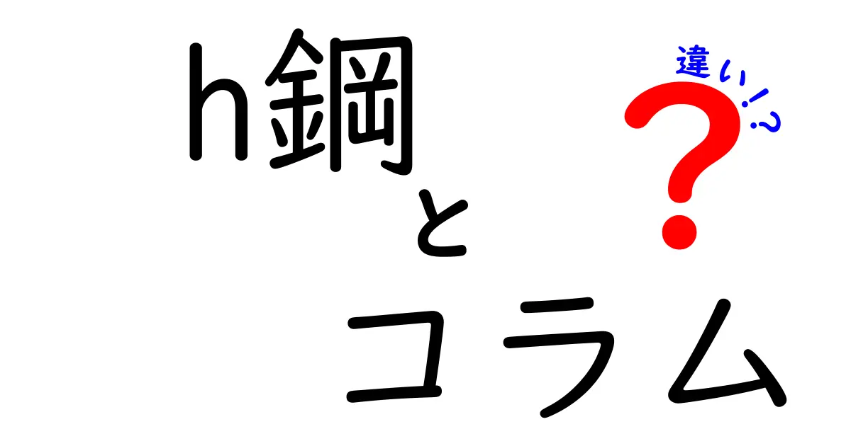h鋼とコラムの違いを徹底解説!中学生にもわかる実務のポイントと使い分け