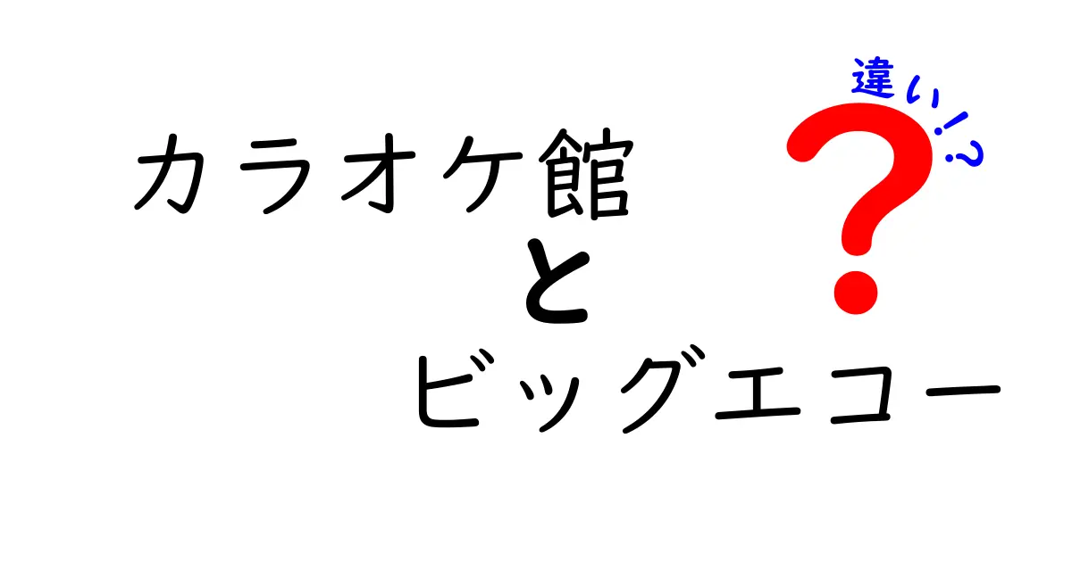 カラオケ館とビッグエコーの違いを徹底解説!料金・設備・雰囲気を中学生にもわかる言葉で比較