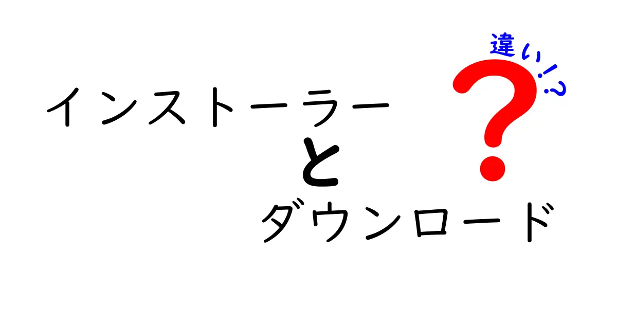 インストーラーとダウンロードの違いを徹底解説!初心者にもわかる選び方と使い方